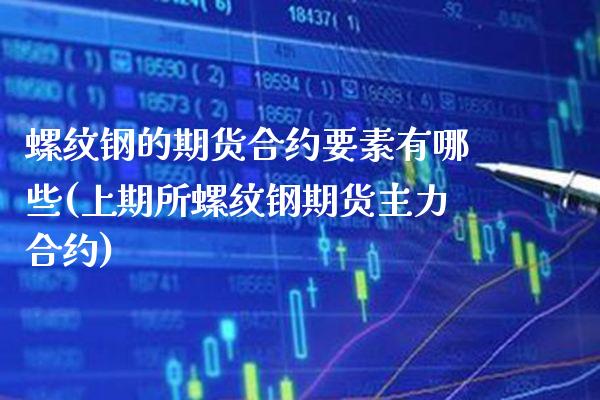螺纹钢的期货合约要素有哪些(上期所螺纹钢期货主力合约)_https://www.boyangwujin.com_黄金期货_第1张