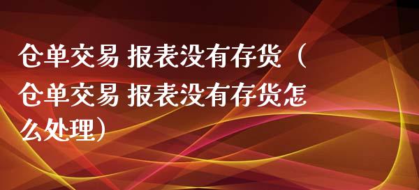 仓单交易 报表没有存货（仓单交易 报表没有存货怎么处理）