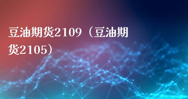 豆油期货2109（豆油期货2105）_https://www.boyangwujin.com_期货直播间_第1张