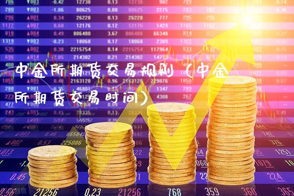 中金所期货交易规则（中金所期货交易时间）_https://www.boyangwujin.com_期货直播间_第1张