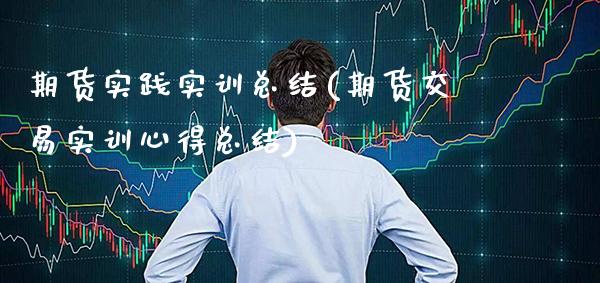 期货实践实训总结(期货交易实训心得总结)