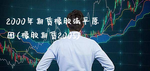 2000年期货橡胶强平原因(橡胶期货2005)_https://www.boyangwujin.com_期货直播间_第1张
