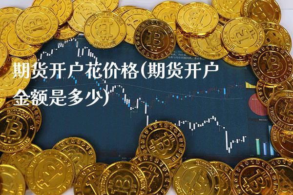期货开户花价格(期货开户金额是多少)_https://www.boyangwujin.com_纳指期货_第1张