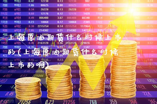 上海原油期货什么时候上市的(上海原油期货什么时候上市的啊)_https://www.boyangwujin.com_期货直播间_第1张