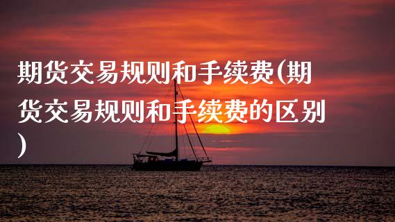 期货交易规则和手续费(期货交易规则和手续费的区别)_https://www.boyangwujin.com_黄金期货_第1张