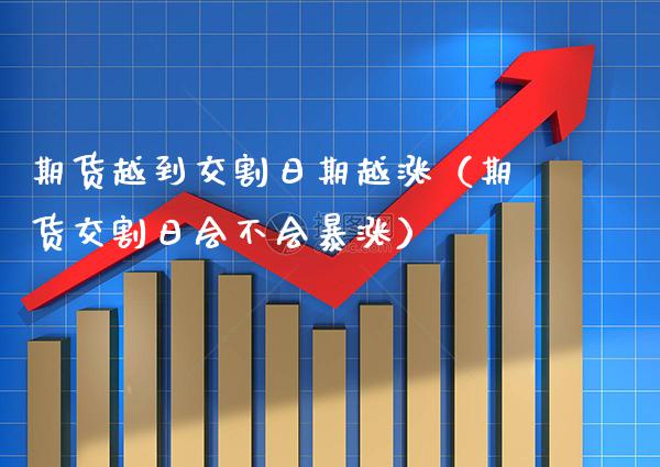 期货越到交割日期越涨（期货交割日会不会暴涨）_https://www.boyangwujin.com_纳指期货_第1张