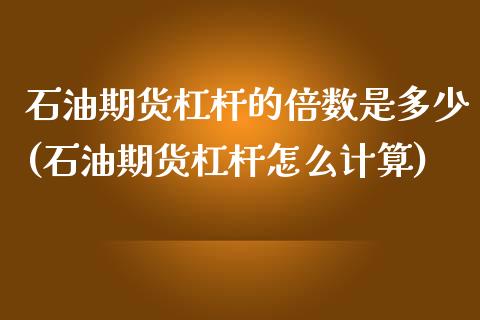 石油期货杠杆的倍数是多少(石油期货杠杆怎么计算)_https://www.boyangwujin.com_期货科普_第1张