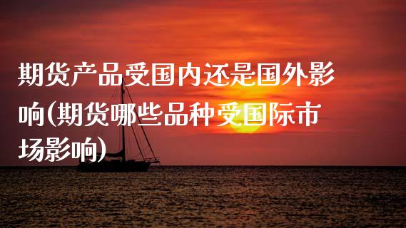 期货产品受国内还是国外影响(期货哪些品种受国际市场影响)_https://www.boyangwujin.com_恒生指数_第1张