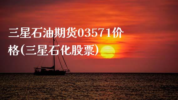 三星石油期货03571价格(三星石化股票)_https://www.boyangwujin.com_期货直播间_第1张