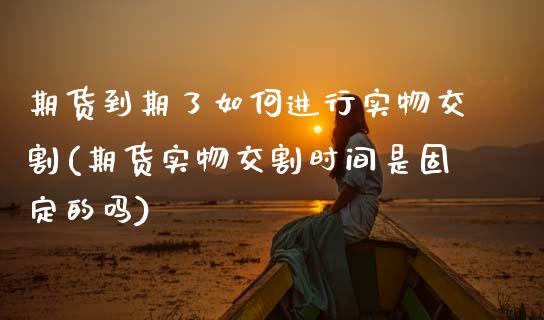 期货到期了如何进行实物交割(期货实物交割时间是固定的吗)_https://www.boyangwujin.com_恒生指数_第1张