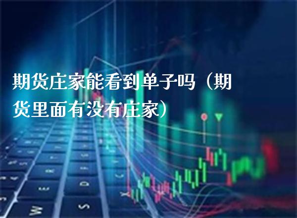 期货庄家能看到单子吗（期货里面有没有庄家）