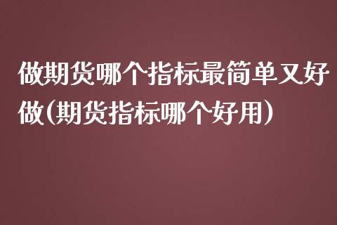 做期货哪个指标最简单又好做(期货指标哪个好用)