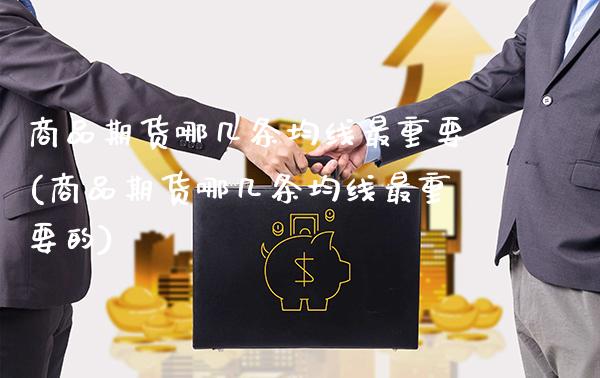 商品期货哪几条均线最重要(商品期货哪几条均线最重要的)_https://www.boyangwujin.com_期货直播间_第1张