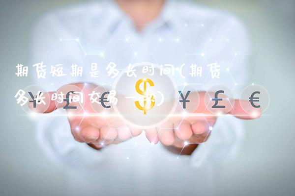 期货短期是多长时间(期货多长时间交易一次)_https://www.boyangwujin.com_期货开户_第1张