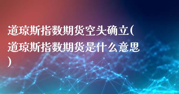 道琼斯指数期货空头确立(道琼斯指数期货是什么意思)_https://www.boyangwujin.com_期货科普_第1张
