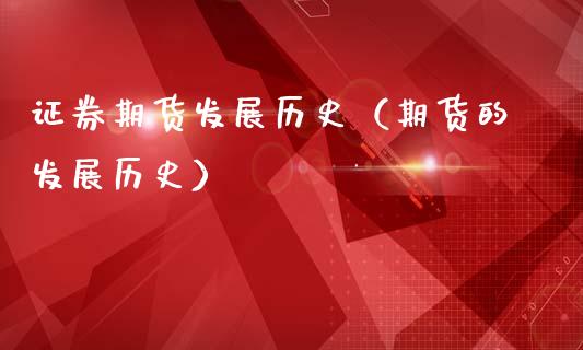 证券期货发展历史（期货的发展历史）_https://www.boyangwujin.com_期货直播间_第1张