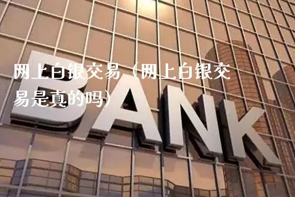 网上白银交易（网上白银交易是真的吗）_https://www.boyangwujin.com_期货直播间_第1张