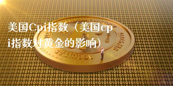 美国Cpi指数（美国cpi指数对黄金的影响）