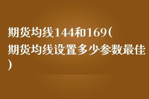 期货均线144和169(期货均线设置多少参数最佳)_https://www.boyangwujin.com_期货开户_第1张
