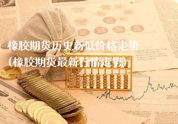 橡胶期货历史新低价格走势(橡胶期货最新行情走势)_https://www.boyangwujin.com_恒生指数_第1张