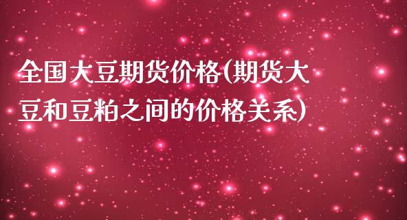 全国大豆期货价格(期货大豆和豆粕之间的价格关系)_https://www.boyangwujin.com_期货直播间_第1张