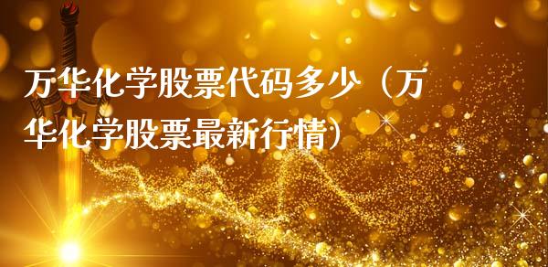 万华化学股票代码多少（万华化学股票最新行情）_https://www.boyangwujin.com_期货直播间_第1张