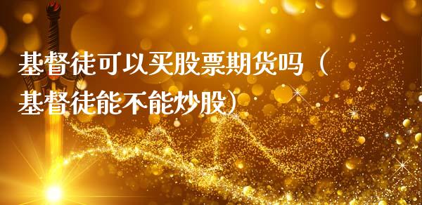 基督徒可以买股票期货吗（基督徒能不能炒股）