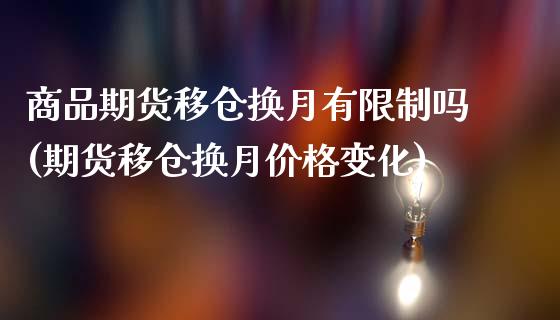 商品期货移仓换月有限制吗(期货移仓换月价格变化)