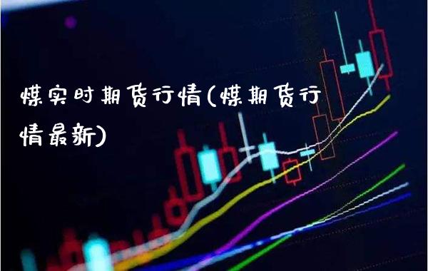 煤实时期货行情(煤期货行情最新)