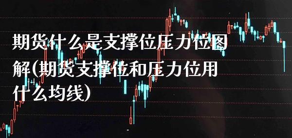 期货什么是支撑位压力位图解(期货支撑位和压力位用什么均线)