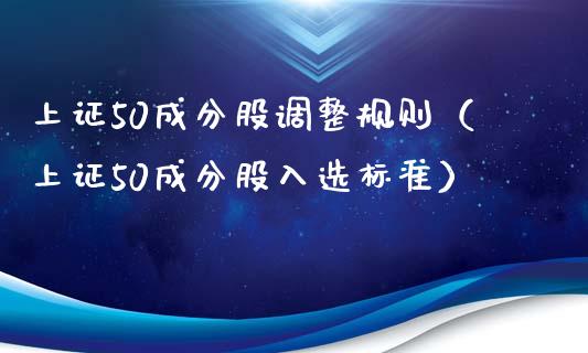 上证50成分股调整规则（上证50成分股入选标准）