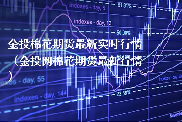 金投棉花期货最新实时行情（金投网棉花期货最新行情）_https://www.boyangwujin.com_期货直播间_第1张