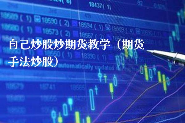 自己炒股炒期货教学（期货手法炒股）_https://www.boyangwujin.com_期货直播间_第1张