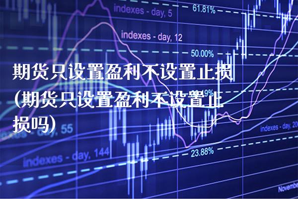 期货只设置盈利不设置止损(期货只设置盈利不设置止损吗)_https://www.boyangwujin.com_期货直播间_第1张