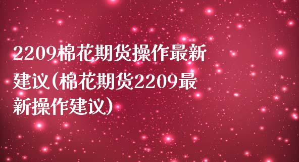 2209棉花期货操作最新建议(棉花期货2209最新操作建议)