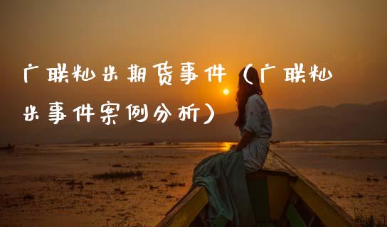 广联籼米期货事件（广联籼米事件案例分析）
