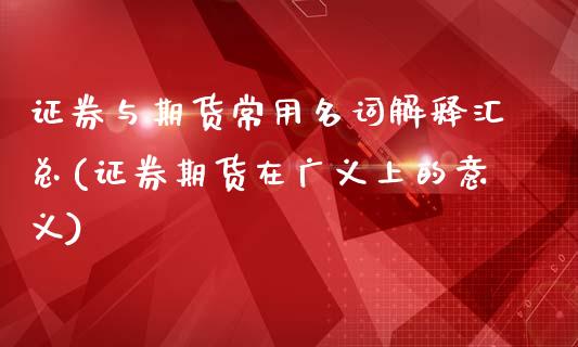 证券与期货常用名词解释汇总(证券期货在广义上的意义)_https://www.boyangwujin.com_期货直播间_第1张