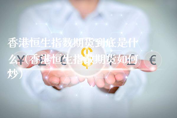 香港恒生指数期货到底是什么（香港恒生指数期货如何炒）_https://www.boyangwujin.com_道指期货_第1张