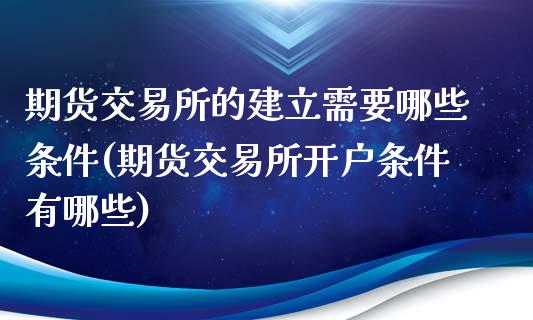 期货交易所的建立需要哪些条件(期货交易所开户条件有哪些)_https://www.boyangwujin.com_恒生指数_第1张
