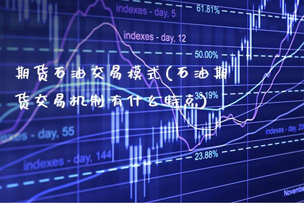 期货石油交易模式(石油期货交易机制有什么特点)_https://www.boyangwujin.com_期货直播间_第1张