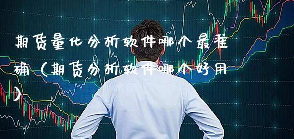 期货量化分析软件哪个最准确（期货分析软件哪个好用）_https://www.boyangwujin.com_黄金期货_第1张