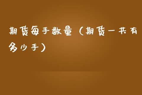 期货每手数量（期货一共有多少手）_https://www.boyangwujin.com_黄金期货_第1张
