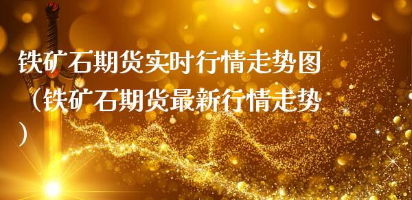 铁矿石期货实时行情走势图（铁矿石期货最新行情走势）