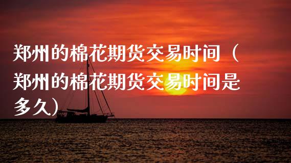 郑州的棉花期货交易时间（郑州的棉花期货交易时间是多久）_https://www.boyangwujin.com_纳指期货_第1张