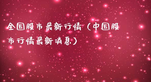 全国股市最新行情（中国股市行情最新消息）_https://www.boyangwujin.com_期货直播间_第1张