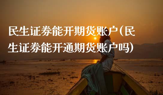 民生证券能开期货账户(民生证券能开通期货账户吗)_https://www.boyangwujin.com_黄金期货_第1张