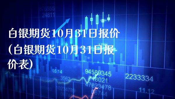 白银期货10月31日报价(白银期货10月31日报价表)_https://www.boyangwujin.com_期货直播间_第1张