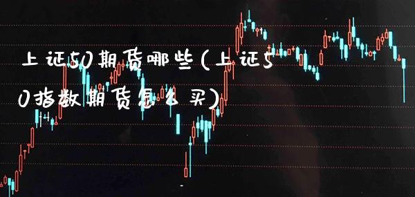 上证50期货哪些(上证50指数期货怎么买)_https://www.boyangwujin.com_纳指期货_第1张