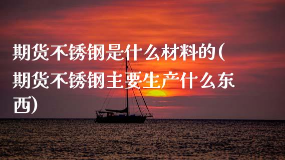 期货不锈钢是什么材料的(期货不锈钢主要生产什么东西)_https://www.boyangwujin.com_黄金期货_第1张