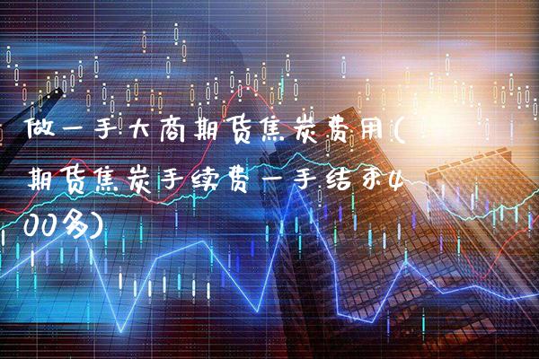 做一手大商期货焦炭费用(期货焦炭手续费一手结束400多)_https://www.boyangwujin.com_道指期货_第1张